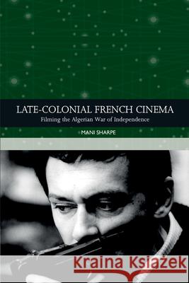 Late-Colonial French Cinema: Filming the Algerian War of Independence Sharpe, Mani 9781474414227 EDINBURGH UNIVERSITY PRESS - książka