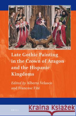 Late Gothic Painting in the Crown of Aragon and the Hispanic Kingdoms Alberto Velasco, Francesc Fité 9789004363359 Brill - książka