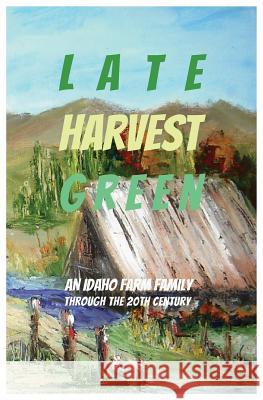 Late Harvest Green: An Idaho Farm Family Through the 20th Century Lois Requist 9780970373786 Benicia Literary Arts - książka