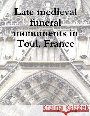 Late medieval funeral monuments in Toul, France Cockerham, Paul 9781291821086 Lulu.com - książka