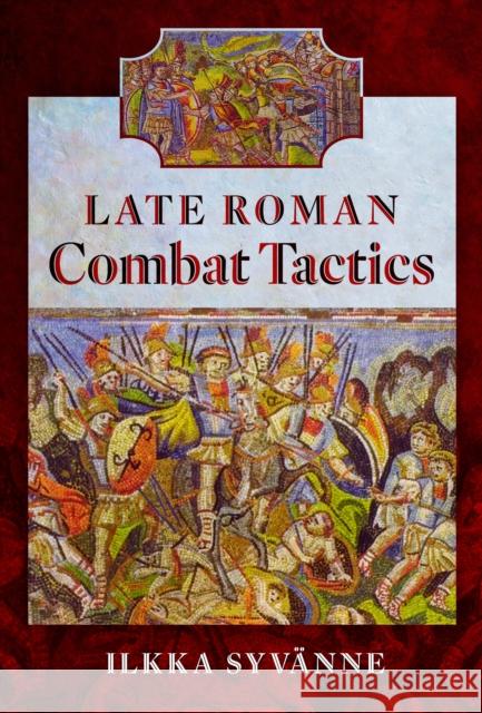 Late Roman Combat Tactics Ilkka Syvanne 9781526793959 Pen & Sword Books Ltd - książka