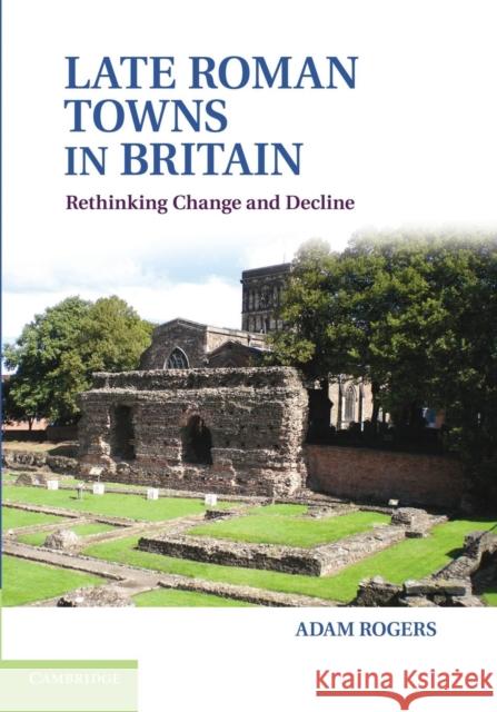 Late Roman Towns in Britain: Rethinking Change and Decline Rogers, Adam 9781107698796 Cambridge University Press - książka