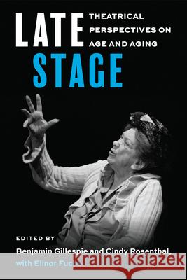 Late Stage: Theatrical Perspectives on Age and Aging Benjamin Gillespie Cindy Rosenthal Elinor Fuchs 9780472077960 University of Michigan Press - książka