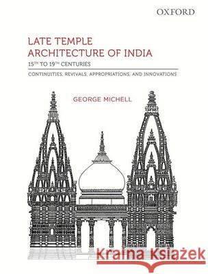 Late Temple Architecture of India, 15th to 19th Centuries: Continuities, Revivals, Appropriations, and Innovations George Michell 9780199454679 Oxford University Press, USA - książka