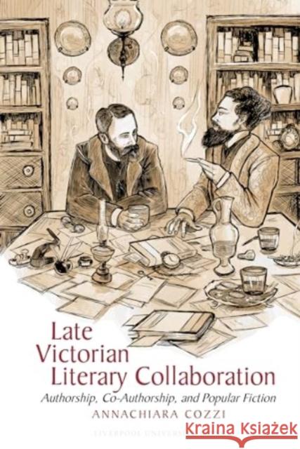 Late Victorian Literary Collaboration: Authorship, Co-Authorship and Popular Fiction Annachiara Cozzi 9781835536865 Liverpool University Press - książka