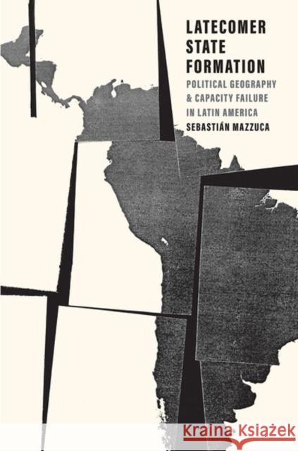 Latecomer State Formation: Political Geography and Capacity Failure in Latin America Sebastian Mazzuca 9780300248951 Yale University Press - książka