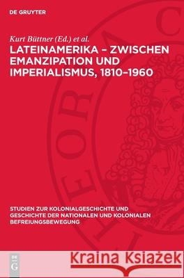 Lateinamerika - Zwischen Emanzipation Und Imperialismus, 1810-1960 Kurt B?ttner Manfred Kossok 9783112709344 de Gruyter - książka