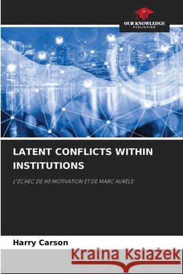 LATENT CONFLICTS WITHIN INSTITUTIONS Carson, Harry 9786202496933 Our Knowledge Publishing - książka