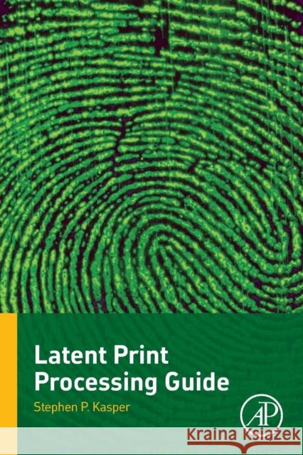 Latent Print Processing Guide Kasper, Stephen P.   9780128035078 Elsevier Science - książka