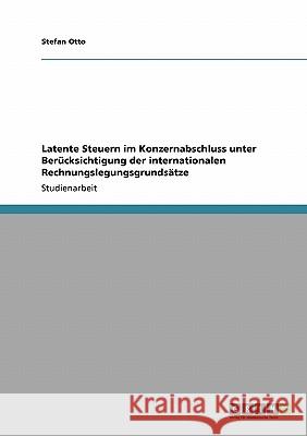 Latente Steuern im Konzernabschluss unter Berücksichtigung der internationalen Rechnungslegungsgrundsätze Stefan Otto 9783638935579 Grin Verlag - książka
