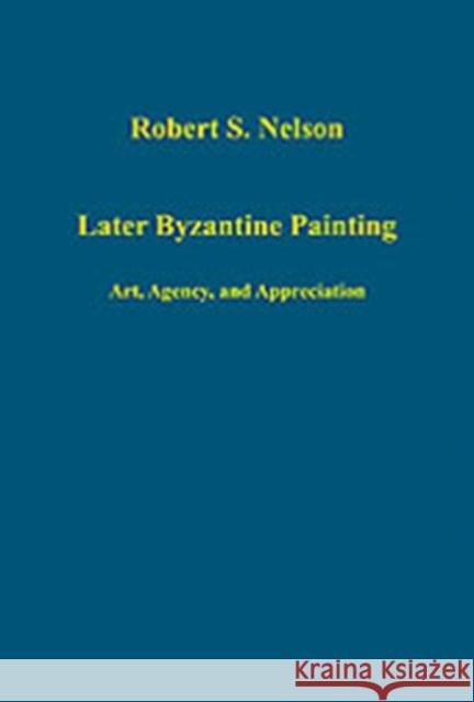 Later Byzantine Painting: Art, Agency, and Appreciation Nelson, Robert S. 9780860789970 Ashgate Publishing Limited - książka