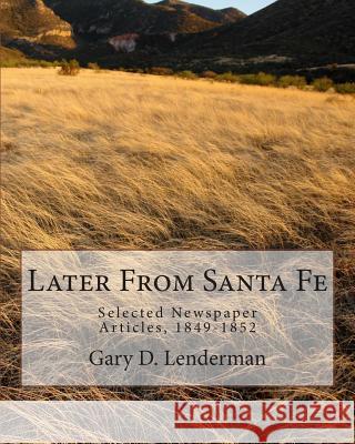 Later From Santa Fe: Selected Newspaper Articles, 1849-1852 Lenderman, Gary D. 9781508767602 Createspace - książka