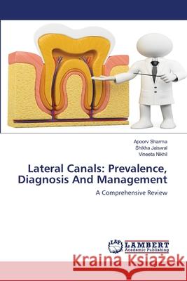 Lateral Canals: Prevalence, Diagnosis And Management Apoorv Sharma Shikha Jaiswal Vineeta Nikhil 9786203197204 LAP Lambert Academic Publishing - książka