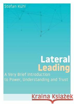 Lateral Leading: A Very Brief Introduction to Power, Understanding and Trust Stefan Kuhl 9780999147962 Organizational Dialogue Press - książka