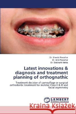 Latest innovations & diagnosis and treatment planning of orthognathic Parashar, Dr. Shweta, Parashar, Dr. Amit, Mehta, Dr. Siddharth 9786206161011 LAP Lambert Academic Publishing - książka