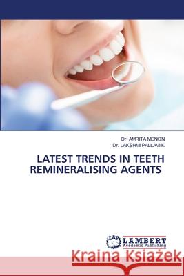 LATEST TRENDS IN TEETH REMINERALISING AGENTS MENON, Dr. AMRITA, PALLAVI K, Dr. LAKSHMI 9786207471348 LAP Lambert Academic Publishing - książka