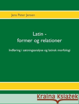 Latin - former og relationer: Indføring i sætningsanalyse og latinsk morfologi Jensen, Jens Peter 9788771888713 Books on Demand - książka