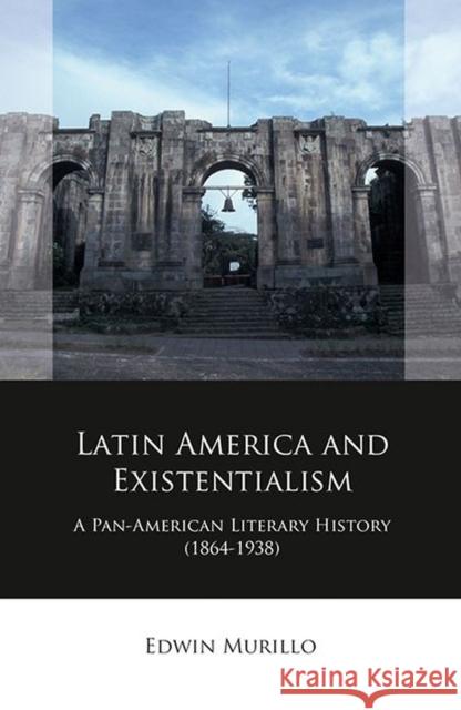 Latin America and Existentialism: A Pan-American Literary History (1864-1938) Edwin Murillo 9781837720002 University of Wales Press - książka