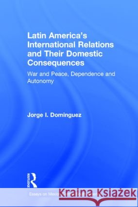 Latin America's International Relations and Their Domestic Consequences: War and Peace, Dependence and Autonomy, Jorge I. Dominguez 9780815314905 Garland Publishing - książka