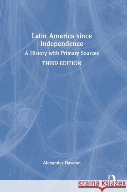 Latin America since Independence: A History with Primary Sources Dawson, Alexander 9780367703967 Taylor & Francis Ltd - książka