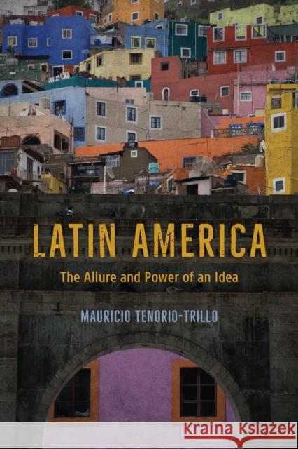 Latin America: The Allure and Power of an Idea Mauricio Tenorio-Trillo 9780226443065 University of Chicago Press - książka