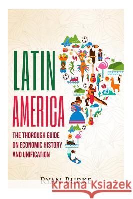 Latin America: The Thorough Guide on Economic History and Unification Ryan Burke 9781530674930 Createspace Independent Publishing Platform - książka