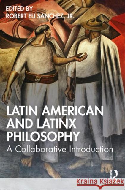 Latin American and Latinx Philosophy: A Collaborative Introduction Robert Eli Sanche 9781138295865 Routledge - książka