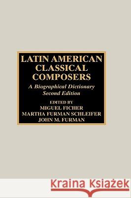 Latin American Classical Composers: A Biographical Dictionary, Second Edition Ficher, Miguel 9780810845176 Scarecrow Press, Inc. - książka