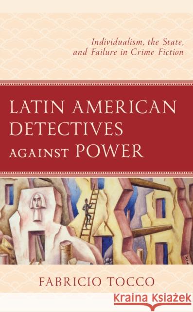 Latin American Detectives Against Power: Individualism, the State, and Failure in Crime Fiction Fabricio Tocco 9781793651648 Lexington Books - książka