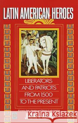 Latin American Heroes: Liberators and Patriots from 1500 to the Present Adams, Jerome 9780345383846 Ballantine Books - książka