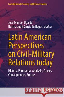 Latin American Perspectives on Civil-Military Relations Today: History, Panorama, Analysis, Causes, Consequences, Future Jose Manuel Ugarte Bertha Judit Garci 9783031914348 Springer - książka