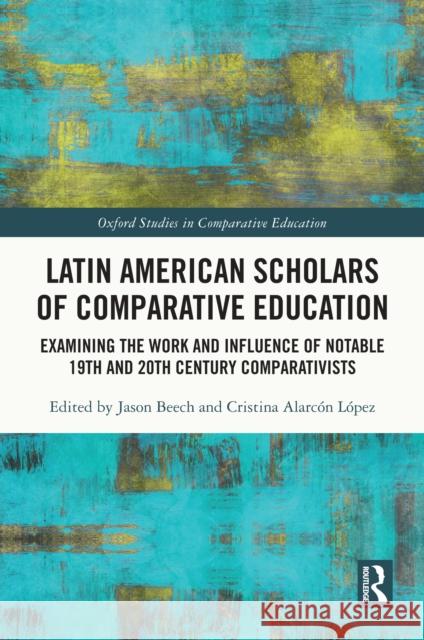 Latin American Scholars of Comparative Education: Examining the Work and Influence of Notable 19th and 20th Century Comparativists Jason Beech Cristina Alarc? 9781032265964 Routledge - książka