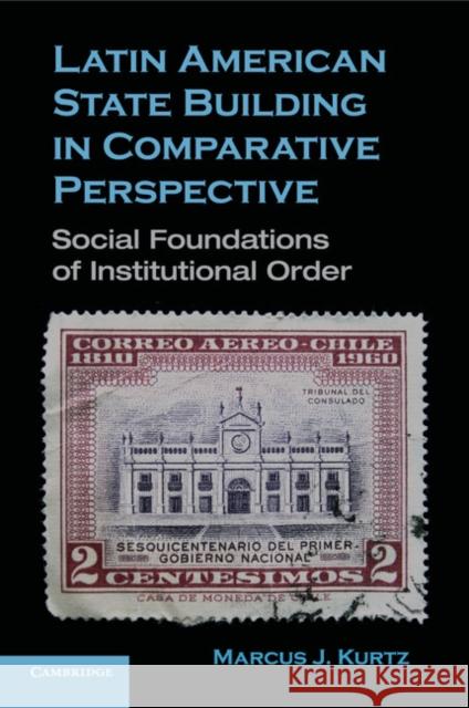 Latin American State Building in Comparative Perspective: Social Foundations of Institutional Order Kurtz, Marcus J. 9780521747318  - książka