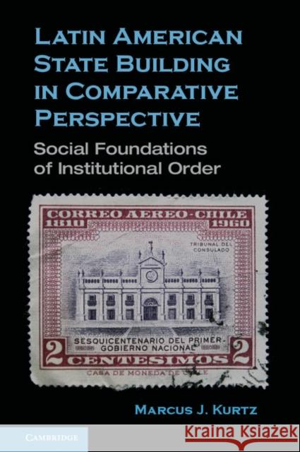 Latin American State Building in Comparative Perspective: Social Foundations of Institutional Order Kurtz, Marcus J. 9780521766449  - książka