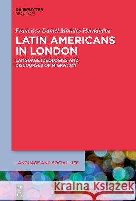 Latin Americans in London: Language Ideologies and Discourses of Migration F. Daniel Morale 9783110999136 Walter de Gruyter - książka