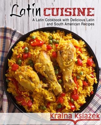 Latin Cuisine: A Latin Cookbook with Delicious Latin and South American Recipes Booksumo Press 9781979202534 Createspace Independent Publishing Platform - książka