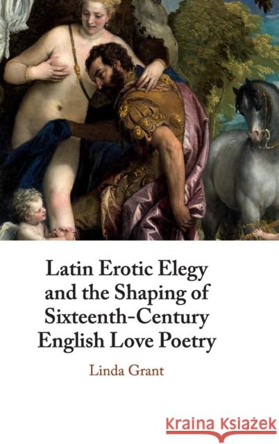 Latin Erotic Elegy and the Shaping of Sixteenth-Century English Love Poetry: Lascivious Poets Linda Grant 9781108493864 Cambridge University Press - książka