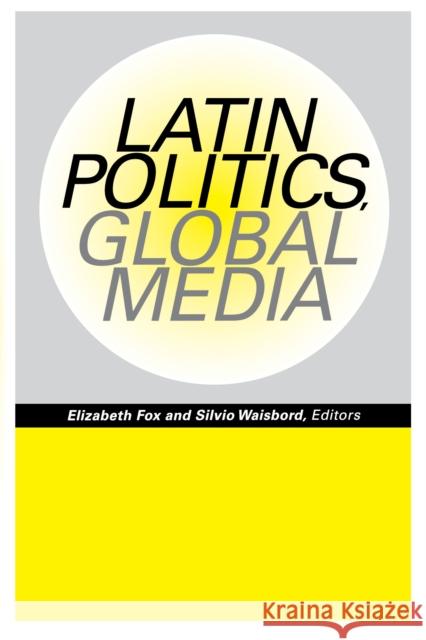 Latin Politics, Global Media Elizabeth Fox Silvio Waisbord 9780292725379 University of Texas Press - książka