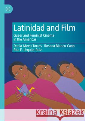 Latinidad and Film: Queer and Feminist Cinema in the Americas Dania Abreu-Torres Rosana Rosan Rita E. Urquijo-Ruiz 9783031561177 Palgrave MacMillan - książka