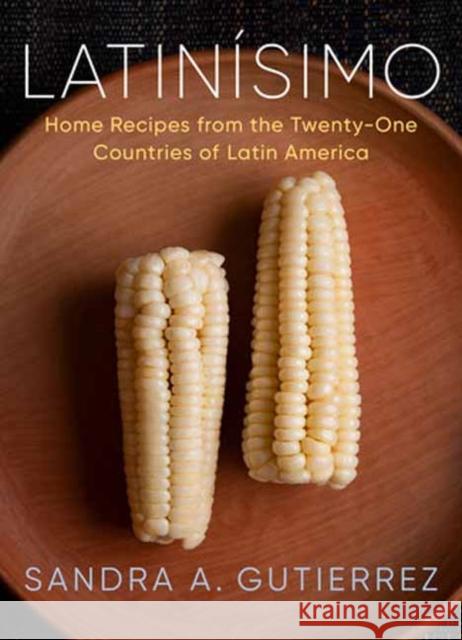 Latinisimo: Home Recipes from the Twenty-One Countries of Latin America: A Cookbook Sandra A. Gutierrez 9780525659259 Alfred A. Knopf - książka