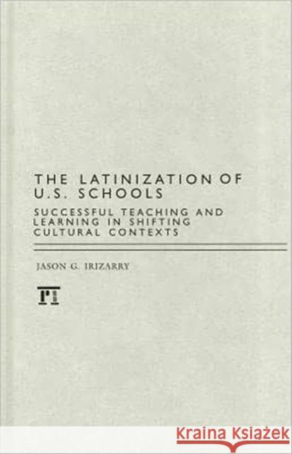 Latinization of U.S. Schools: Successful Teaching and Learning in Shifting Cultural Contexts Irizarry, Jason 9781594519581 Paradigm Publishers - książka