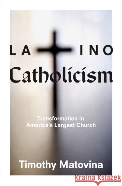 Latino Catholicism: Transformation in America's Largest Church Matovina, Timothy 9780691139791 Princeton University Press - książka