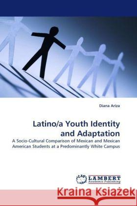 Latino/a Youth Identity and Adaptation : A Socio-Cultural Comparison of Mexican and Mexican American Students at a Predominantly White Campus Ariza, Diana 9783838324760 LAP Lambert Academic Publishing - książka