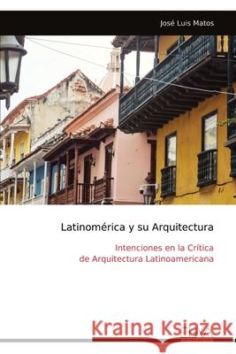 Latinom?rica y su Arquitectura: Intenciones en la Cr?tica de Arquitectura Latinoamericana Jos? Luis Matos 9789999324892 Eliva Press - książka