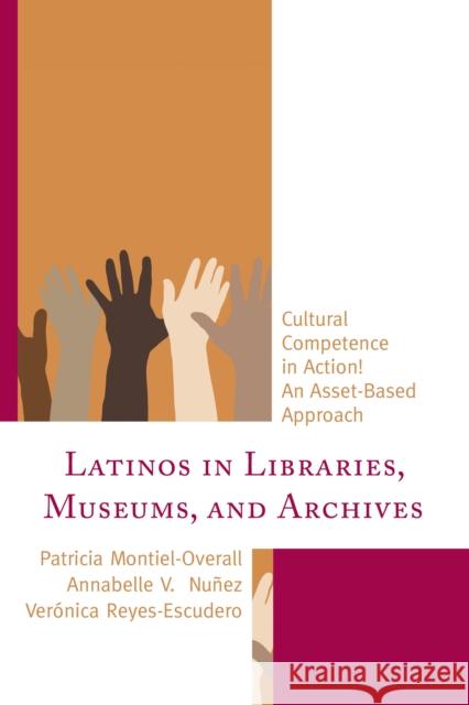 Latinos in Libraries, Museums, and Archives: Cultural Competence in Action! an Asset-Based Approach Patricia Montiel Overall Ver Reyes-Escudero 9781442258501 Rowman & Littlefield Publishers - książka