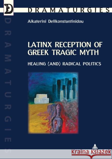 Latinx Reception of Greek Tragic Myth: Healing (and) Radical Politics Aikaterini Delikonstantinidou 9782807615243 P.I.E-Peter Lang S.A., Editions Scientifiques - książka