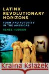 Latinx Revolutionary Horizons Renee Hudson 9781531507190 Fordham University Press