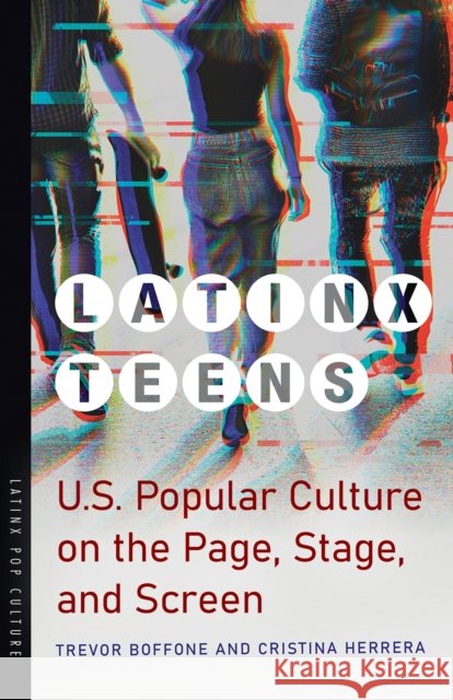Latinx Teens: U.S. Popular Culture on the Page, Stage, and Screen Trevor Boffone Cristina Herrera 9780816542758 University of Arizona Press - książka