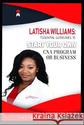 Latisha Williams: Essential Guidelines to Start Your Own CNA Program or Business Latisha Williams 9781729651636 Createspace Independent Publishing Platform - książka