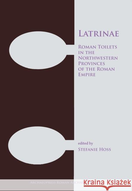 Latrinae: Roman Toilets in the Northwestern Provinces of the Roman Empire Stefanie Hoss 9781784917258 Archaeopress Archaeology - książka